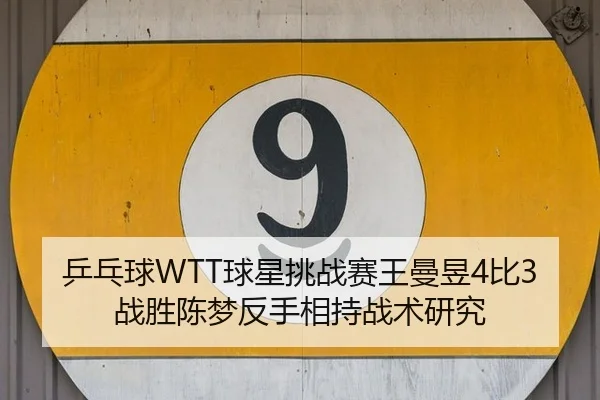 乒乓球WTT球星挑战赛王曼昱4比3战胜陈梦反手相持战术研究（hth）